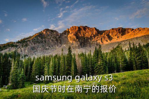 samsung galaxy s3國慶節(jié)時(shí)在南寧的報(bào)價(jià)