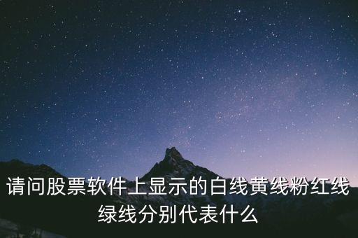 請(qǐng)問股票軟件上顯示的白線黃線粉紅線綠線分別代表什么