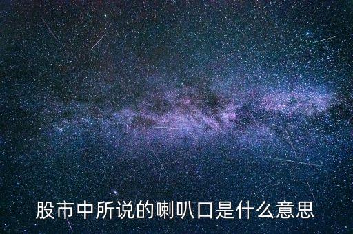 股票中什么是喇叭口，股市中所說的喇叭口是什么意思