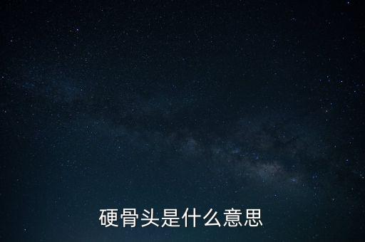 啃了不少硬骨頭是什么意思，啃硬骨頭攻老大難什么意思久困于窮冀以小康什么意思