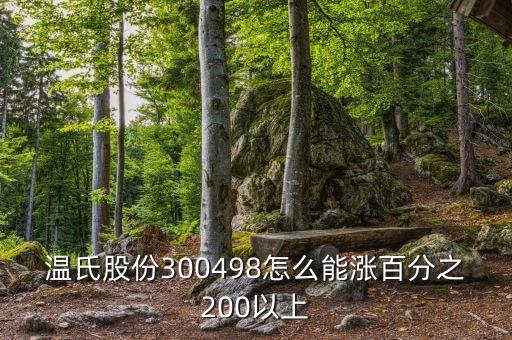 溫氏股份300498怎么能漲百分之200以上