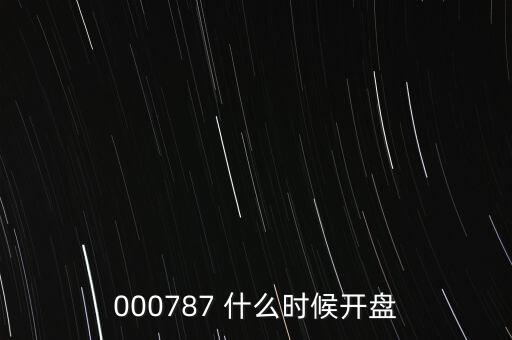 000787 什么時(shí)候開(kāi)盤(pán)