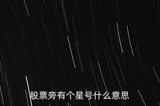 股票旁有個(gè)星號什么意思