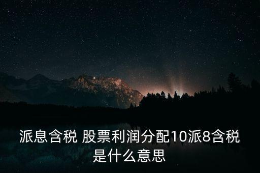 派息含稅 股票利潤分配10派8含稅是什么意思