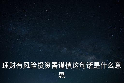 理財有風險投資需謹慎這句話是什么意思