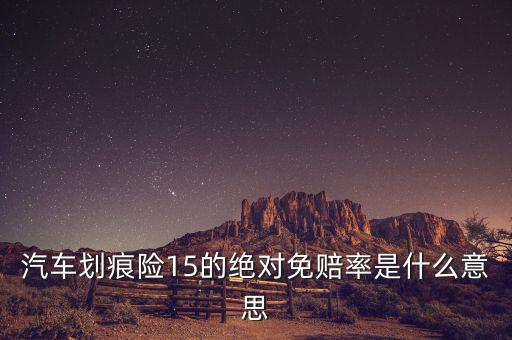 汽車(chē)劃痕險(xiǎn)15的絕對(duì)免賠率是什么意思