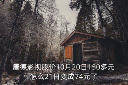 唐德影視股價(jià)10月20日150多元怎么21日變成74元了