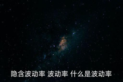 什么是波動(dòng)率交易，隱含波動(dòng)率 波動(dòng)率 什么是波動(dòng)率