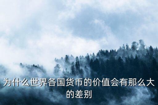 為什么世界各國貨幣的價值會有那么大的差別