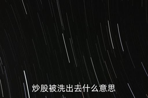 洗股什么意思，股票中常講的洗盤是什么意思