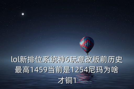 lol新排位系統(tǒng)神6玩意改版前歷史最高1459當(dāng)前是1254尼瑪為啥才銅1