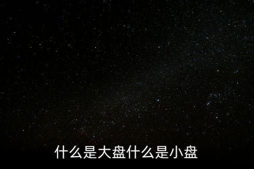 大盤雙星盤是什么意思，大盤小盤都是什么意思啊