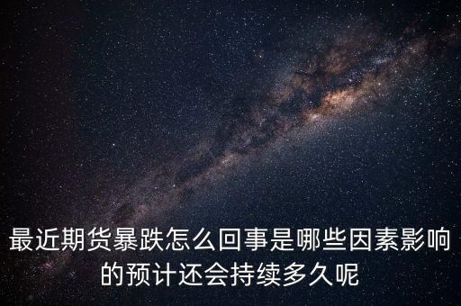 最近期貨暴跌怎么回事是哪些因素影響的預計還會持續(xù)多久呢