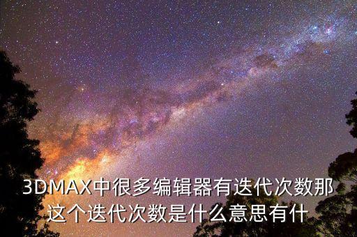 3DMAX中很多編輯器有迭代次數(shù)那這個(gè)迭代次數(shù)是什么意思有什