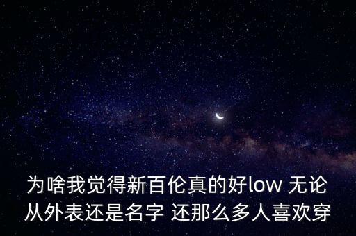 為啥我覺得新百倫真的好low 無論從外表還是名字 還那么多人喜歡穿