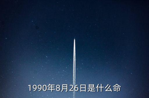 90年8月26是什么命，1990年8月26日午時是什么命