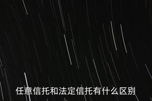 什么是法定信托，任意信托和法定信托有什么區(qū)別