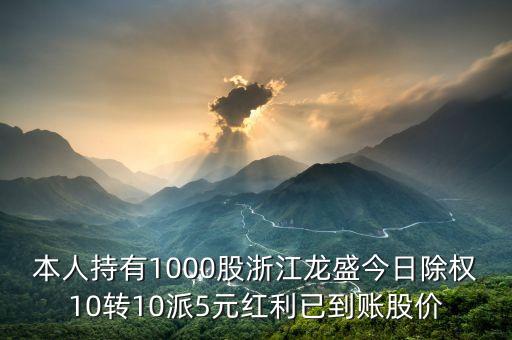 本人持有1000股浙江龍盛今日除權(quán)10轉(zhuǎn)10派5元紅利已到賬股價(jià)