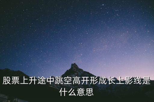 股票上升途中跳空高開形成長上影線是什么意思