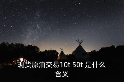 現(xiàn)貨原油交易10t 50t 是什么含義