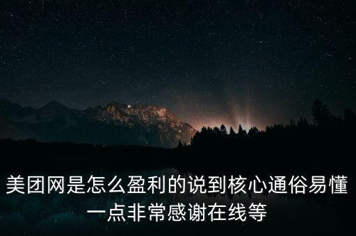 美團網(wǎng)是怎么盈利的說到核心通俗易懂一點非常感謝在線等