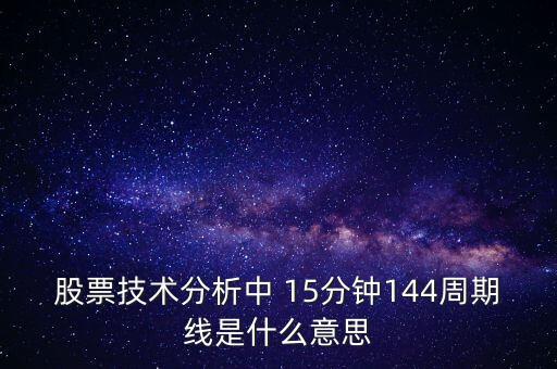 股票技術(shù)分析中 15分鐘144周期線是什么意思