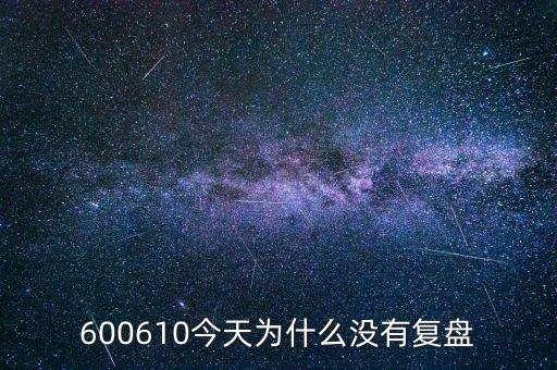 600610什么時(shí)候復(fù)牌，600610今天為什么沒有復(fù)盤