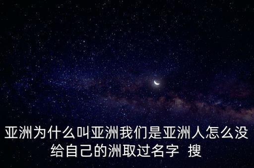 亞洲為什么叫亞洲我們是亞洲人怎么沒給自己的洲取過名字  搜