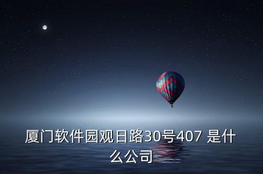 廈門軟件園觀日路30號(hào)407 是什么公司