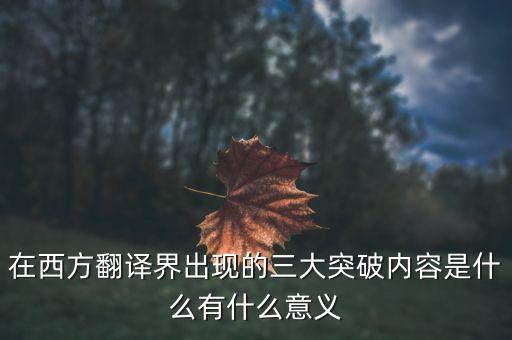 在西方翻譯界出現(xiàn)的三大突破內(nèi)容是什么有什么意義