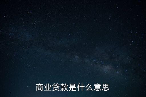 商業(yè)貸款什么意思，商業(yè)貸款什么意思