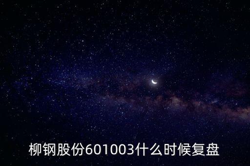 601003什么時候復(fù)牌，柳鋼股份601003什么時候復(fù)盤