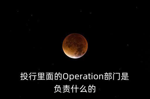 投行里面的Operation部門是負(fù)責(zé)什么的