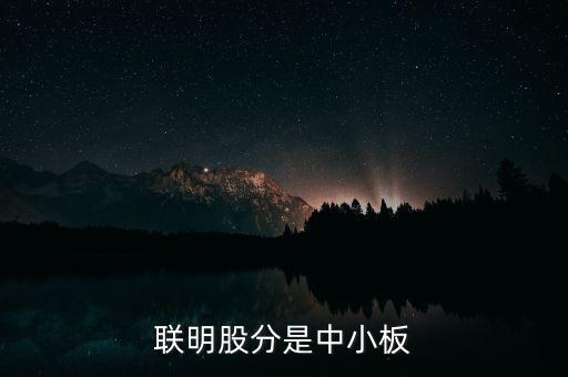 聯(lián)明股份是什么板，聯(lián)明股分是中小板