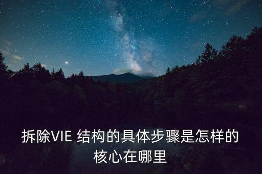 拆除VIE 結構的具體步驟是怎樣的核心在哪里