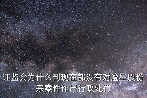 澄星股份什么時(shí)候復(fù)牌，證監(jiān)會(huì)為什么到現(xiàn)在都沒(méi)有對(duì)澄星股份宗案件作出行政處罰