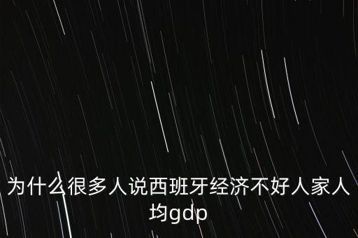 為什么很多人說西班牙經(jīng)濟(jì)不好人家人均gdp