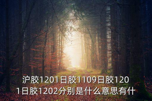 滬膠1201日膠1109日膠1201日膠1202分別是什么意思有什