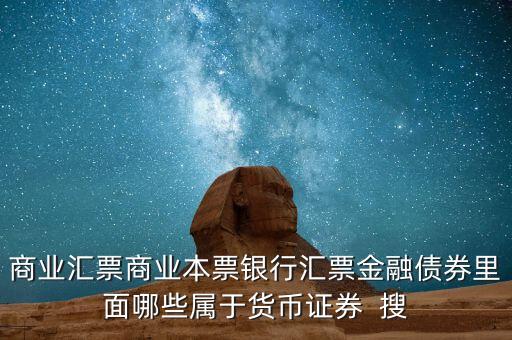 商業(yè)匯票商業(yè)本票銀行匯票金融債券里面哪些屬于貨幣證券  搜