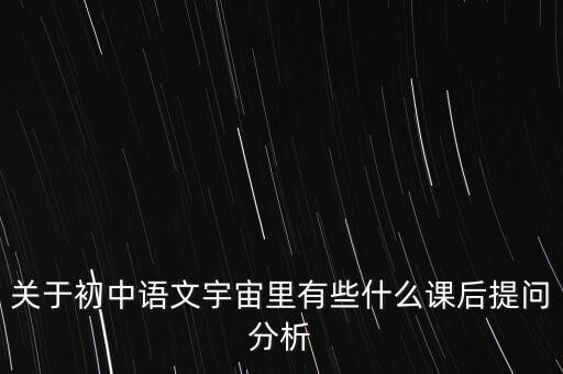 關于初中語文宇宙里有些什么課后提問分析