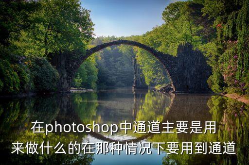 在photoshop中通道主要是用來(lái)做什么的在那種情況下要用到通道