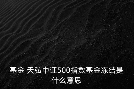 基金 天弘中證500指數(shù)基金凍結(jié)是什么意思