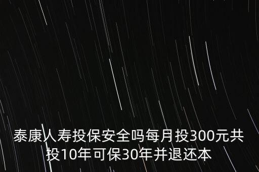 泰康保險(xiǎn)300一個(gè)月是什么險(xiǎn)種，有沒(méi)有人知道泰康人壽的一種保險(xiǎn)月交300多繳費(fèi)10年到時(shí)間