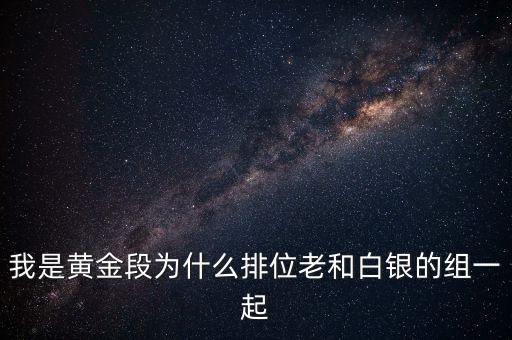 我是黃金段為什么排位老和白銀的組一起