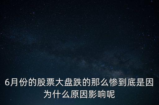 6月底股市為什么會(huì)跌，6月份的股票大盤跌的那么慘到底是因?yàn)槭裁丛蛴绊懩?/></a></span><span id=