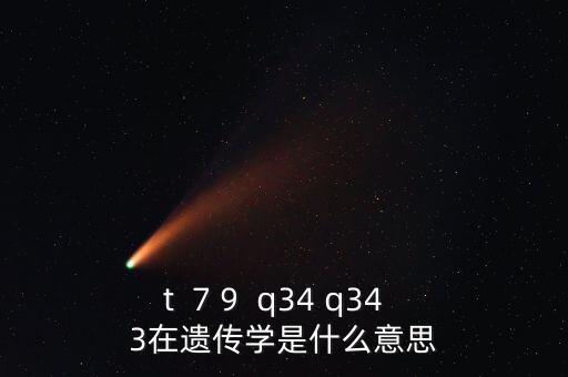 t  7 9  q34 q34  3在遺傳學(xué)是什么意思