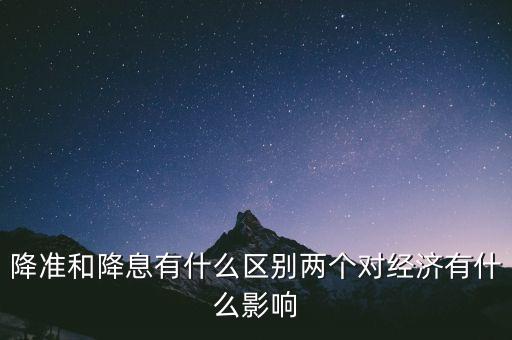 降準和降息有什么區(qū)別兩個對經濟有什么影響