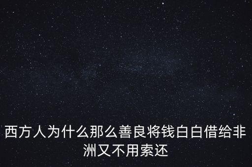 為什么給非洲貸款，我國是怎樣援助非洲的在非洲獨立后