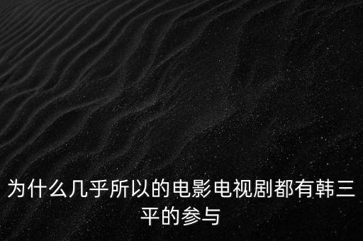 為什么幾乎所以的電影電視劇都有韓三平的參與