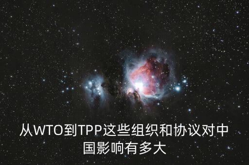 tpp對wto有什么影響，從WTO到TPP這些組織和協(xié)議對中國影響有多大